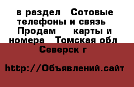  в раздел : Сотовые телефоны и связь » Продам sim-карты и номера . Томская обл.,Северск г.